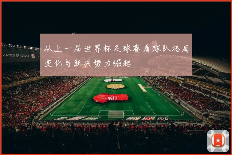 从上一届世界杯足球赛看球队格局变化与新兴势力崛起