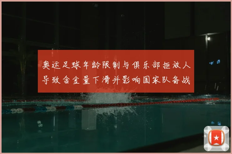 奥运足球年龄限制与俱乐部拒放人导致含金量下滑并影响国家队备战