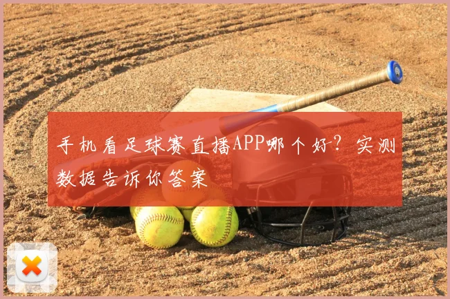 手机看足球赛直播APP哪个好？实测数据告诉你答案