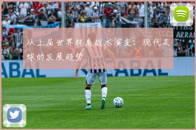 从上届世界杯看战术演变：现代足球的发展趋势