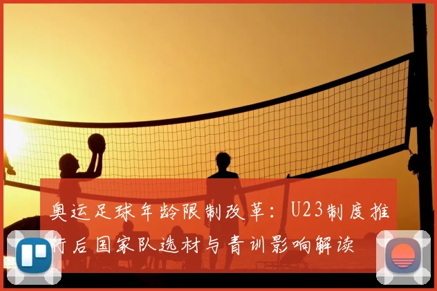 奥运足球年龄限制改革：U23制度推行后国家队选材与青训影响解读