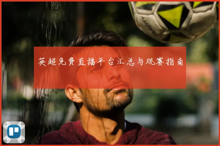 英超免费直播平台汇总与观赛指南