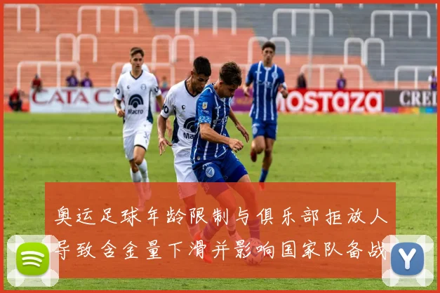 奥运足球年龄限制与俱乐部拒放人导致含金量下滑并影响国家队备战