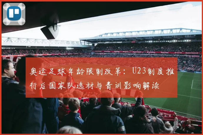 奥运足球年龄限制改革：U23制度推行后国家队选材与青训影响解读