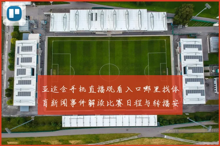 亚运会手机直播观看入口哪里找体育新闻事件解读比赛日程与转播安排