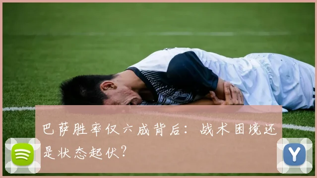 巴萨胜率仅六成背后：战术困境还是状态起伏？