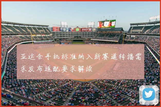 亚运会手机标准纳入新赛道转播需求发布适配要求解读