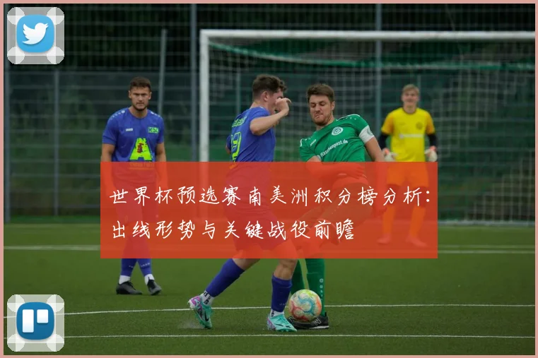 世界杯预选赛南美洲积分榜分析：出线形势与关键战役前瞻